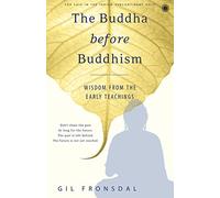 The Buddha before Buddhism: Wisdom fromt the Early Teachings