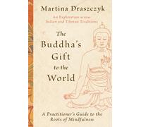The Buddha's Gift to the World : A Practitioner's Guide to the Roots of Mindfulness