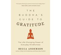 The Buddha's Guide to Gratitude: The Life-changing Power of Every Day Mindfulness (Stillness, Shakyamuni Buddha, for Readers of You are here by Thich Nhat Hanh) (Becca's Self-Care)