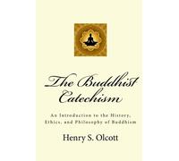 The Buddhist Catechism: An Introduction to the History, Ethics, and Philosophy of Buddhism