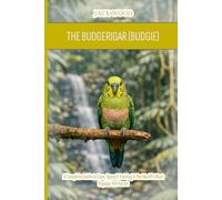 The Budgerigar (Budgie): A Complete Guide to Care, Speech Training & the World's Most Popular Pet Parrot