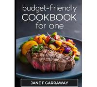 The Budget-Friendly Meals Cookbook For One: 100+ Mouthwatering, Hassle-Free and Affordable Solo Dining Recipes For College Students, Busy People, and Singles