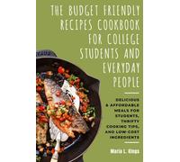 The Budget-Friendly Recipes Cookbook for College Students and Everyday People: Delicious & Affordable Meals for Students, Thrifty Cooking Tips, and Low-Cost Ingredients