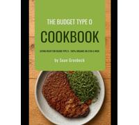 The Budget Type O Cookbook: Eating Right for Blood Type O - 100% Organic on $130 a Week