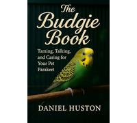 THE BUDGIE BOOK: Taming, Talking, and Caring for Your Pet Parakeet