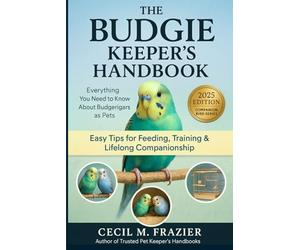 THE BUDGIE KEEPERS HANDBOOK: Everything You Need to Know About Budgerigars as Pets