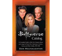 The Buffyverse Catalog: A Complete Guide to Buffy the Vampire Slayer and Angel in Print, Film, Television, Comics, Games and Other Media, 1992-2010
