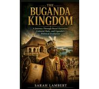 THE BUGANDA KINGDOM: A Journey Through Royal Dynasties, Colonial Rule, and Uganda's Political Evolution
