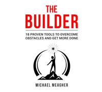 The Builder: 18 Proven Tools To Overcome Obstacles and Get More Done