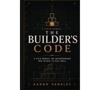 The Builder’s Code: A Field Manual for Entrepreneurs Who Refuse to Stay Small