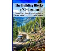 The Building Blocks of Civilization: Forests, Mines, Minerals, Metals, and Energy (Why it Matters)