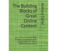 The Building Blocks of Great Online Content: Learn How to Create Killer Content - An Indispensable Guide/Course for Savvy Online Entrepreneurs