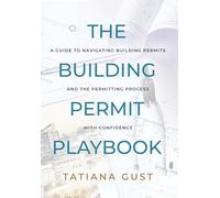 The Building Permit Playbook: A Guide to Navigating Building Permits and the Permitting Process with Confidence