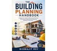 THE BUILDING PLANNING HANDBOOK: A Beginner's Guide to Measuring, Planning, Estimating, Budgeting and Managing Building Construction