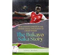 The Bukayo Saka Story: From London's Streets To The Premier League: The Journey Of A Right Winger