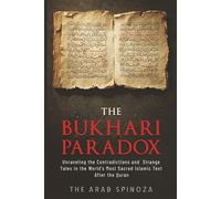 The Bukhari Paradox: Unraveling the Contradictions and Strange Tales in the World's Most Sacred Islamic Text After the Quran