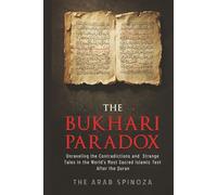 The Bukhari Paradox: Unraveling the Contradictions and Strange Tales in the World's Most Sacred Islamic Text After the Quran