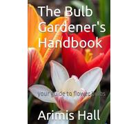 The Bulb Gardener's Handbook: your guide to flower bulbs