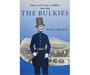 The Bulkies: Police and Crime in Belfast, 1800-1865 (Irish Legal History Society)