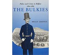 The Bulkies: Police and Crime in Belfast, 1800-1865 (Irish Legal History Society S.)