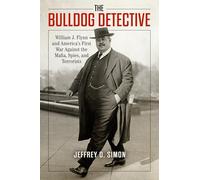 The Bulldog Detective: William J. Flynn and America's First War against the Mafia, Spies, and Terrorists