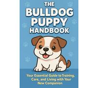 The Bulldog Puppy Handbook: Your Essential Guide to Training, Care, and Living with Your New Companion (The New Puppy Parent Handbook: Your Essential ... Care, and Living with Your New Companion)