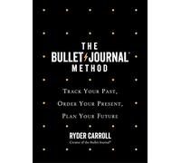 The Bullet Journal Method: Track Your Past, Order Your Present, Plan Your Future