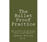 The Bullet Proof Practice: The Painless Way To Build a Monster Chiropractic Practice