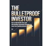 The Bulletproof Investor: How to Build Wealth That Lasts with Resilient Investment Strategies for Long-Term Financial Security and Freedom
