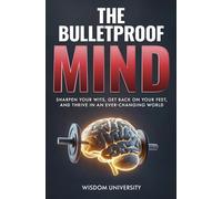 The Bulletproof Mind: Sharpen Your Wits, Get Back On Your Feet, And Thrive In An Ever-Changing World (Build Thought Clarity And Mental Strength)