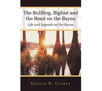 The Bullfrog, Bigfoot and the Beast on the Bayou: Life and Legends on the Bayou