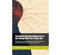 The Bullshit Detection Manual: How to See Through What You're Being Told: A Pocket Guide to Reading Incentives, Spotting Manipulation, and Understanding How the World Actually Works