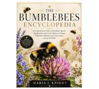 The Bumblebees Encyclopedia: A Comprehensive Guide to Bumblebee Species, Identification, Life Cycles, Behavior, Ecology, Pollination, Habitats, and Conservation around the Globe
