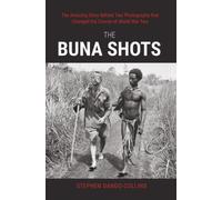 The Buna Shots : The Amazing Story Behind Two Photographs that Changed the Course of World War Two