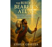 The Burden Bearer's Atlas: Navigating Leadership with Divine Strength (Discipleship and Leadership)