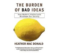 The Burden of Bad Ideas: How Modern Intellectuals Misshape Our Society