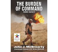 THE BURDEN OF COMMAND: Combat Journal 4 (Abridged Edition) (Memoirs From Operation Iraqi Freedom)