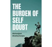 The Burden of Self Doubt: Understanding Self-Doubt and How to Rise Above It