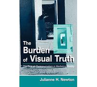 The Burden of Visual Truth: The Role of Photojournalism in Mediating Reality (Routledge Communication Series)