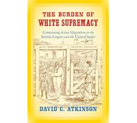 The Burden of White Supremacy: Containing Asian Migration in the British Empire and the United States
