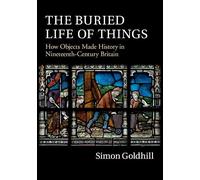 The Buried Life of Things: How Objects Made History in Nineteenth-Century Britain