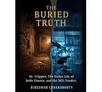 THE BURIED TRUTH: A True Crime Investigation of Dr. Crippen, Belle Elmore, Forensic Science, DNA Evidence, Edwardian Murder Mystery, and a Historic ... of Justice (Real Cases That Still Haunt Us)