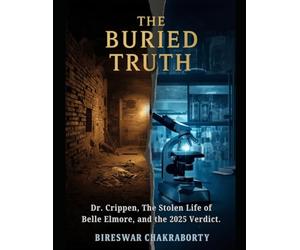 THE BURIED TRUTH: A True Crime Investigation of Dr. Crippen, Belle Elmore, Forensic Science, DNA Evidence, Edwardian Murder Mystery, and a Historic ... of Justice (Real Cases That Still Haunt Us)