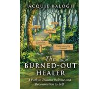 The Burned-Out Healer: A Path to Trauma Release and Reconnection to Self