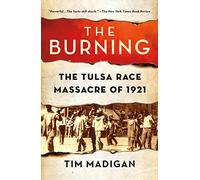 The Burning: Massacre, Destruction, and the Tulsa Race Riot of 1921