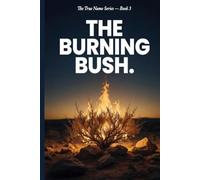 The Burning Bush: You Are Not a Man Without a Mission. You Are a Man Who Has Not Heard It Yet. (The True Name Series)