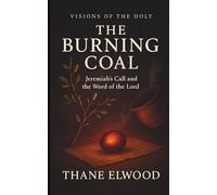 The Burning Coal: Jeremiah’s Call, God’s Word of Fire, and Costly Obedience. A Devotional Journey on Hearing God’s Word in a Resistant World (Visions of the Holy)