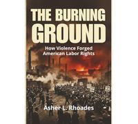 The Burning Ground: How Violence Forged American Labor Rights