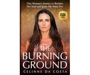 The Burning Ground: One Woman's Journey to Reclaim Her Soul and Ignite Her Inner Fire