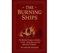 The Burning Ships: The Muslim Conquest of Spain, 711CE - Tariq, Musa, and the Fall of the Visigoth (The Crescent and the Crown)